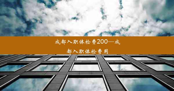 成都入职体检费200—成都入职体检费用