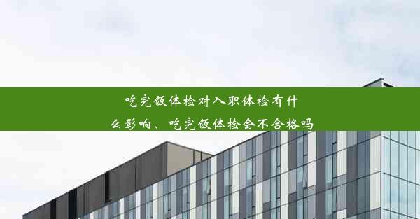 吃完饭体检对入职体检有什么影响、吃完饭体检会不合格吗