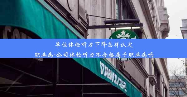 单位体检听力下降怎样认定职业病-公司体检听力不合格属于职业病吗