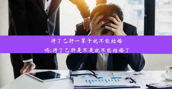 得了乙肝一辈子就不能结婚吗;得了乙肝是不是就不能结婚了