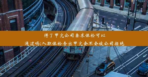 得了甲亢公司要求体检可以通过吗;入职体检查出甲亢会不会被公司拒绝