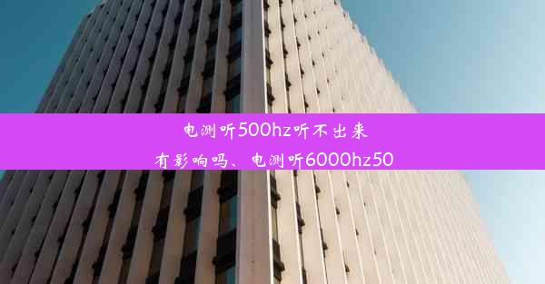 电测听500hz听不出来有影响吗、电测听6000hz50