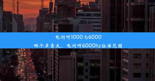 <b>电测听1000与6000哪个声音大、电测听6000hz标准范围</b>