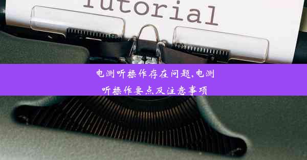 电测听操作存在问题,电测听操作要点及注意事项