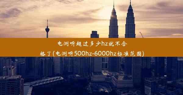 电测听超过多少hz就不合格了(电测听500hz-6000hz标准范围)