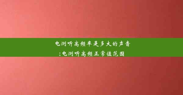 电测听高频率是多大的声音;电测听高频正常值范围