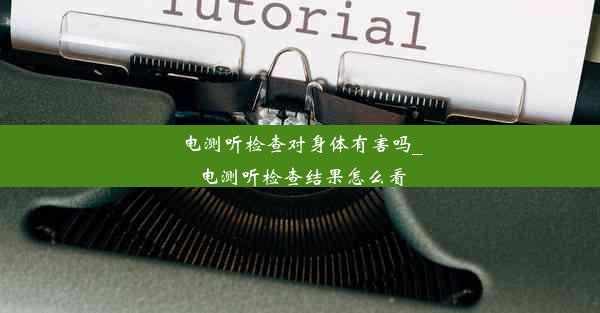 电测听检查对身体有害吗_电测听检查结果怎么看