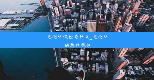 <b>电测听仪检查什么_电测听的操作视频</b>