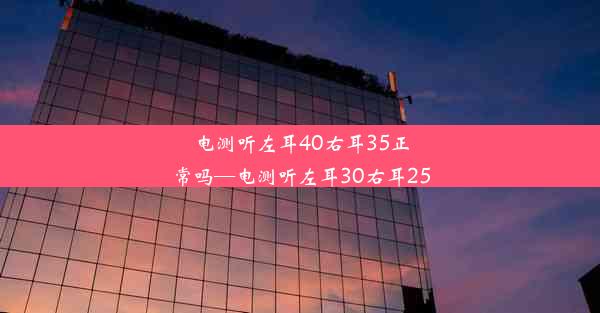 电测听左耳40右耳35正常吗—电测听左耳30右耳25