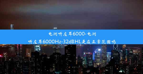 电测听左耳6000-电测听左耳6000Hz-32dBHL是在正常范围吗