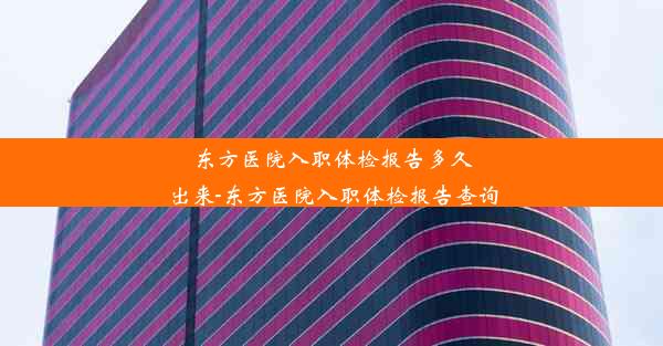 东方医院入职体检报告多久出来-东方医院入职体检报告查询