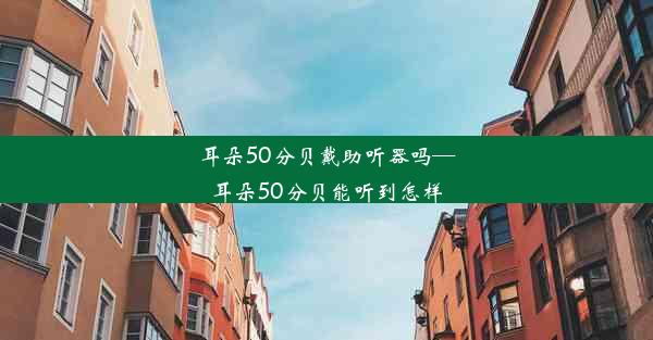 耳朵50分贝戴助听器吗—耳朵50分贝能听到怎样