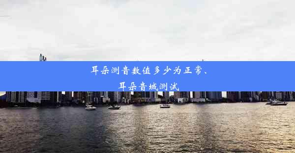 耳朵测音数值多少为正常、耳朵音域测试