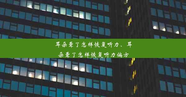 耳朵聋了怎样恢复听力、耳朵聋了怎样恢复听力偏方