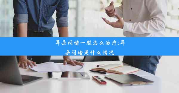 耳朵闷堵一般怎么治疗;耳朵闷堵是什么情况