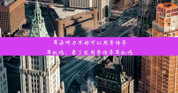 耳朵听力不好可以用骨传导耳机吗、聋了能用骨传导耳机吗