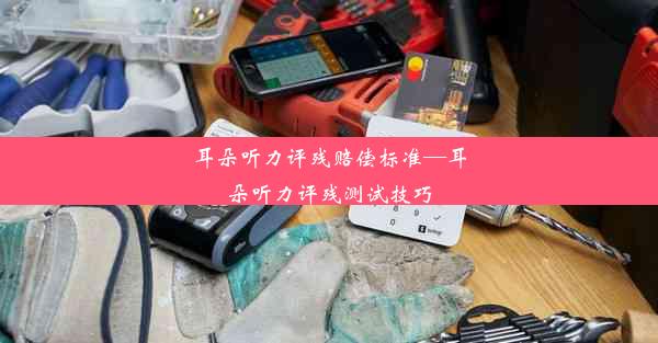 <b>耳朵听力评残赔偿标准—耳朵听力评残测试技巧</b>