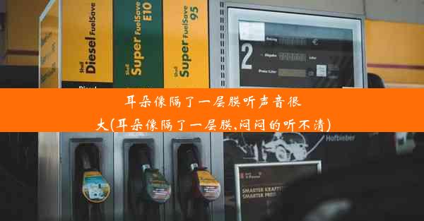 耳朵像隔了一层膜听声音很大(耳朵像隔了一层膜,闷闷的听不清)