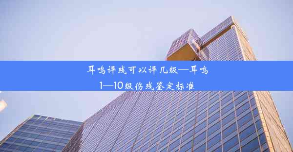 <b>耳鸣评残可以评几级—耳鸣1—10级伤残鉴定标准</b>