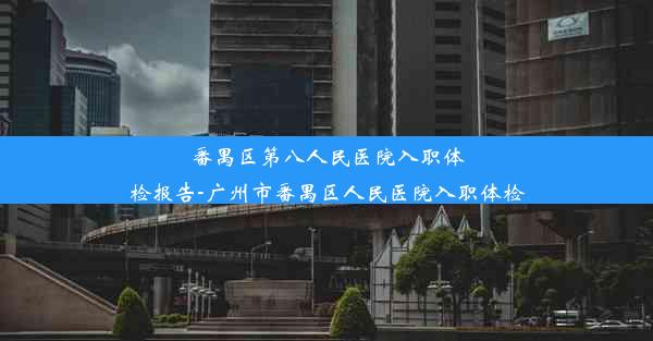 <b>番禺区第八人民医院入职体检报告-广州市番禺区人民医院入职体检</b>