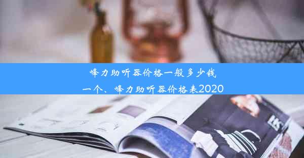 峰力助听器价格一般多少钱一个、峰力助听器价格表2020