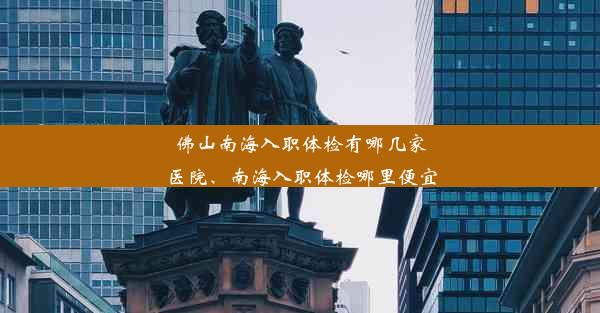 佛山南海入职体检有哪几家医院、南海入职体检哪里便宜