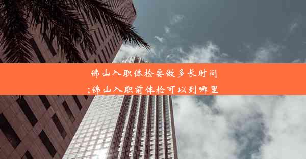 <b>佛山入职体检要做多长时间;佛山入职前体检可以到哪里</b>