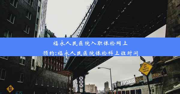 福永人民医院入职体检网上预约;福永人民医院体检科上班时间