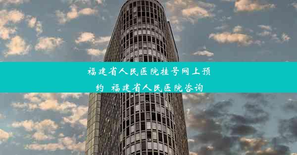 <b>福建省人民医院挂号网上预约_福建省人民医院咨询</b>