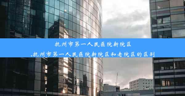 <b>抚州市第一人民医院新院区,抚州市第一人民医院新院区和老院区的区别</b>