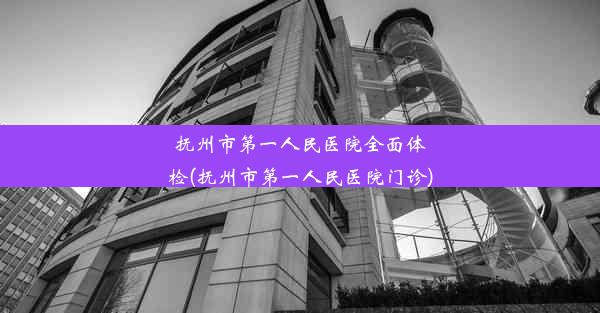 <b>抚州市第一人民医院全面体检(抚州市第一人民医院门诊)</b>