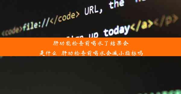 <b>肝功能检查前喝水了结果会是什么_肝功检查前喝水会减小指标吗</b>