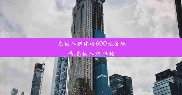 高校入职体检600元合理吗,高校入职 体检