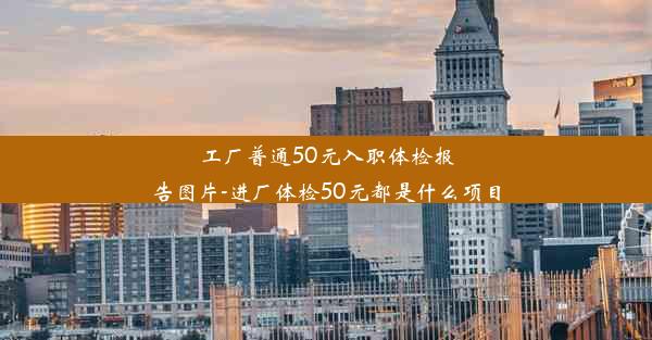 工厂普通50元入职体检报告图片-进厂体检50元都是什么项目