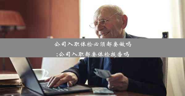 <b>公司入职体检必须都要做吗;公司入职都要体检报告吗</b>