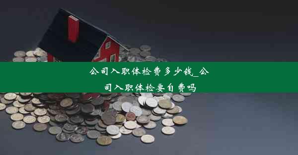 <b>公司入职体检费多少钱_公司入职体检要自费吗</b>