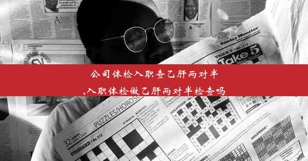 公司体检入职查乙肝两对半,入职体检做乙肝两对半检查吗