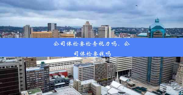 <b>公司体检要检查视力吗、公司体检要钱吗</b>