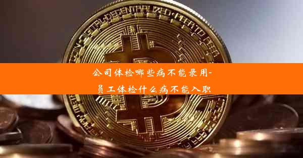 公司体检哪些病不能录用-员工体检什么病不能入职