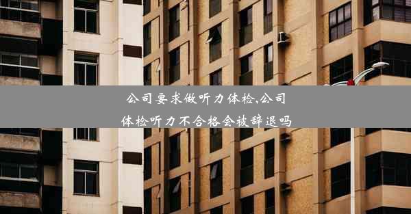 公司要求做听力体检,公司体检听力不合格会被辞退吗