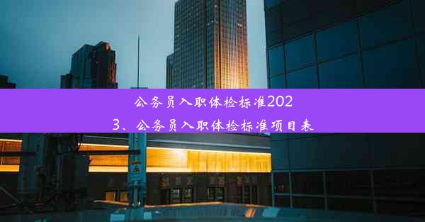 公务员入职体检标准2023、公务员入职体检标准项目表