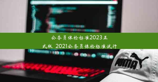 公务员体检标准2023正式版_2021公务员体检标准试行