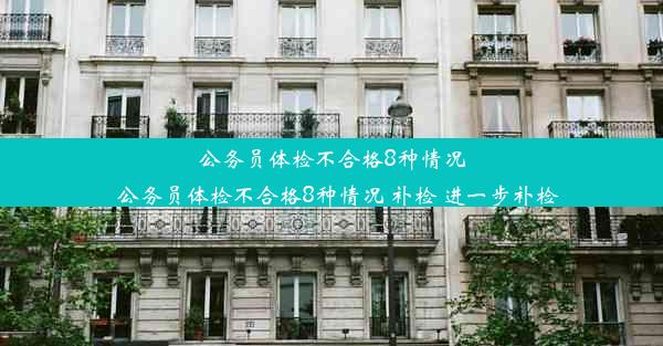 公务员体检不合格8种情况_公务员体检不合格8种情况 补检 进一步补检