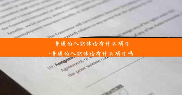 普通的入职体检有什么项目-普通的入职体检有什么项目吗