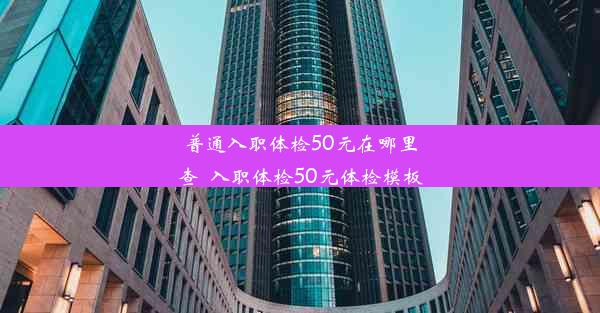 普通入职体检50元在哪里查_入职体检50元体检模板