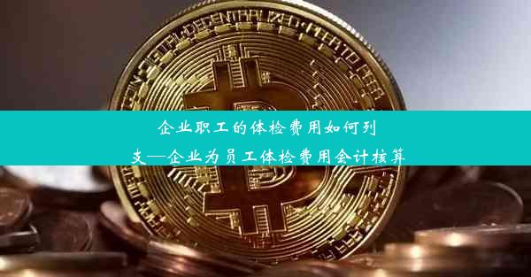 企业职工的体检费用如何列支—企业为员工体检费用会计核算