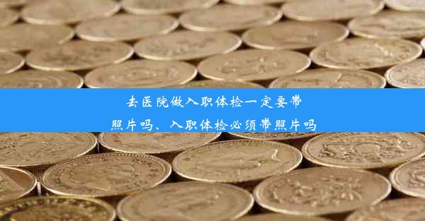 去医院做入职体检一定要带照片吗、入职体检必须带照片吗