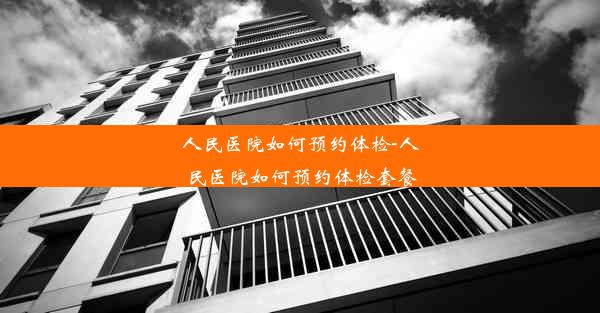 人民医院如何预约体检-人民医院如何预约体检套餐