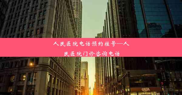 人民医院电话预约挂号—人民医院门诊咨询电话