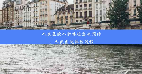 人民医院入职体检怎么预约、人民医院体检流程